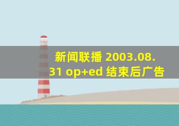 新闻联播 2003.08.31 op+ed 结束后广告